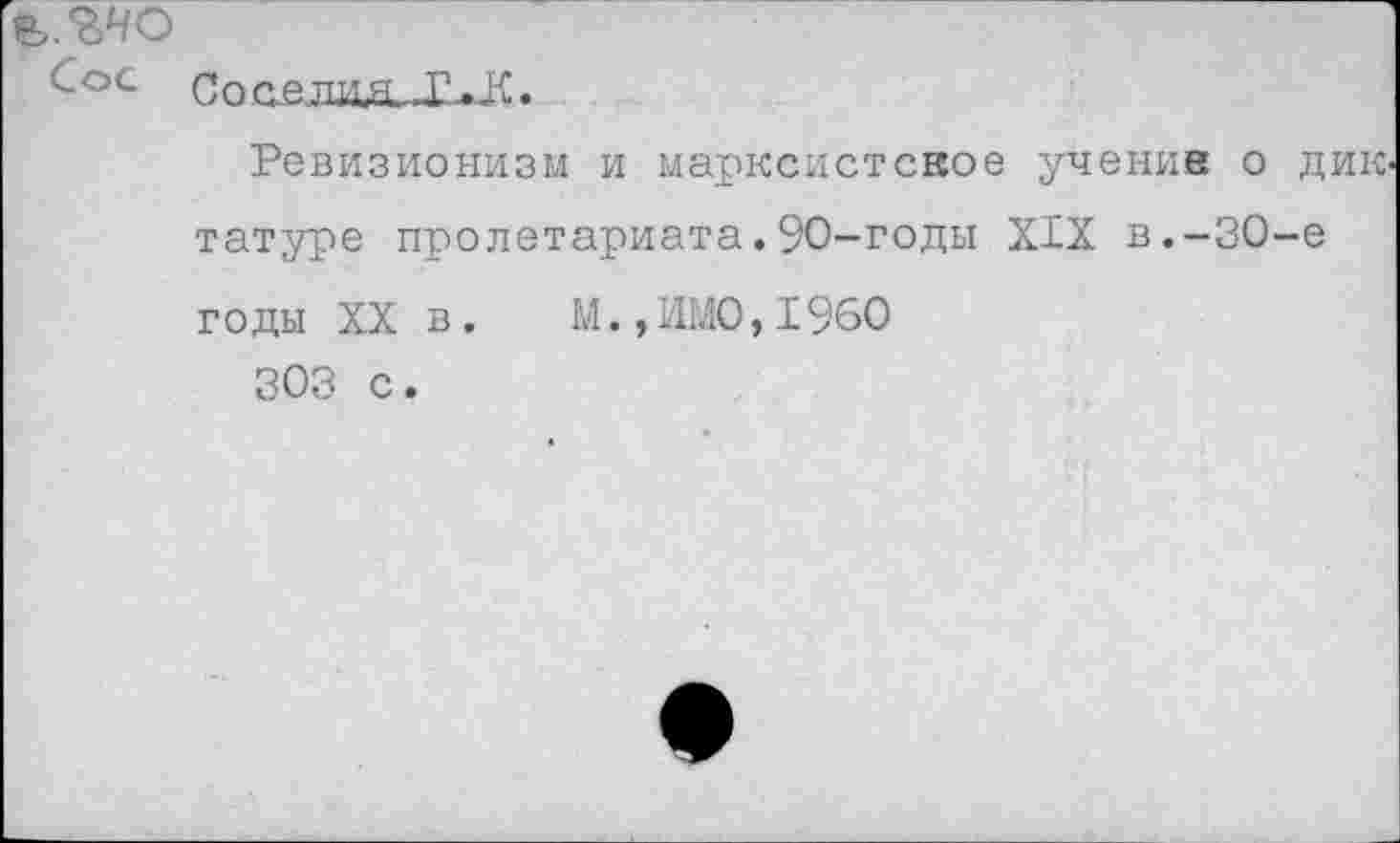 ﻿^оС Со оедиа, ХЛ.
Ревизионизм и марксистское учение о дик татуре пролетариата.90-годы XIX в.-30-е годы XX в. М.,ШЛО,1960 303 с.